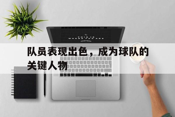 队员表现出色，成为球队的关键人物的简单介绍